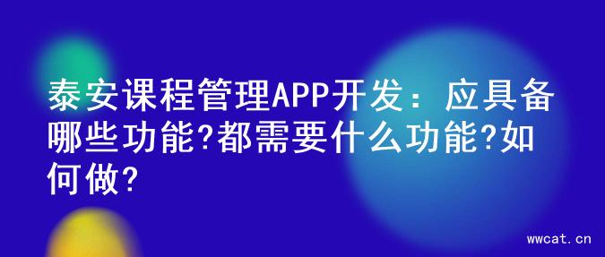 泰安课程管理APP开发：应具备哪些功能?都需要什么功能?如何做?