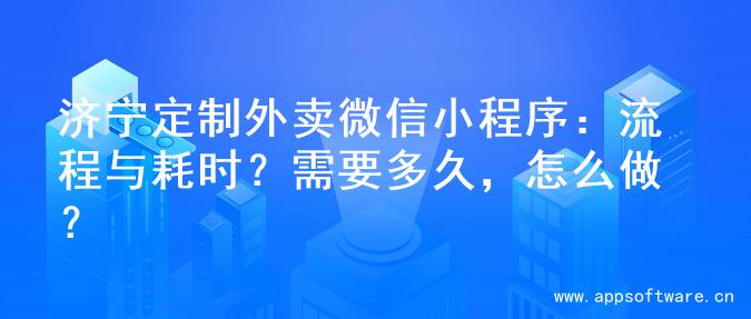 济宁定制外卖微信小程序：流程与耗时？需要多久，怎么做？