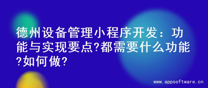 德州设备管理小程序开发：功能与实现要点?都需要什么功能?如何做?