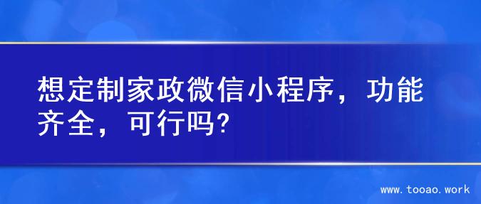想定制家政微信小程序，功能齐全，可行吗?