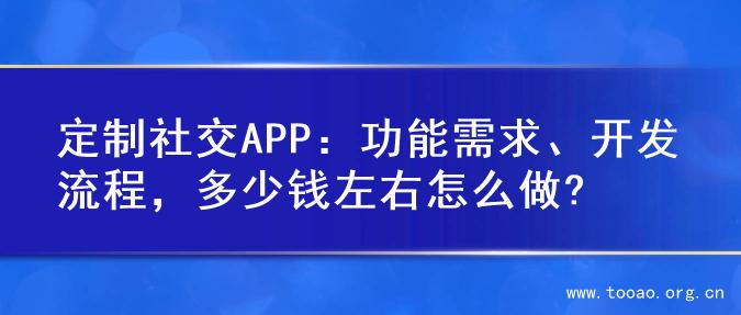 定制社交APP：功能需求、开发流程，多少钱左右怎么做?