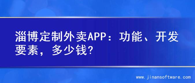 淄博定制外卖APP：功能、开发要素，多少钱?