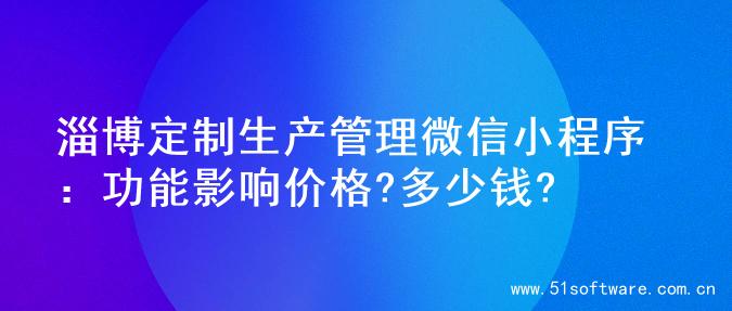 淄博定制生产管理微信小程序：功能影响价格?多少钱?