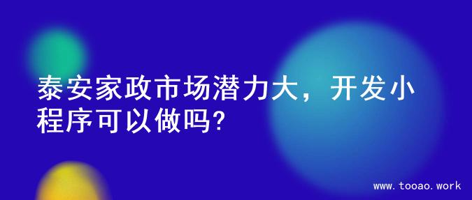 泰安家政市场潜力大，开发小程序可以做吗?