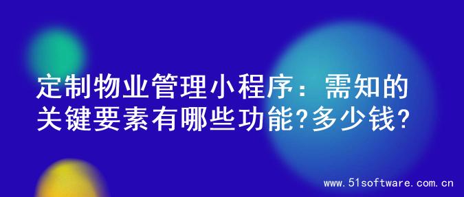 定制物业管理小程序：需知的关键要素有哪些功能?多少钱?