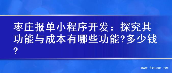 枣庄报单小程序开发：探究其功能与成本有哪些功能?多少钱?