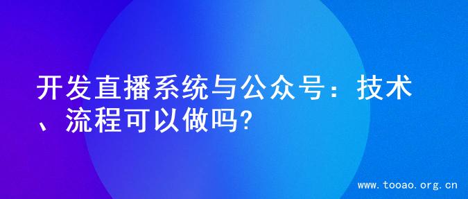 开发直播系统与公众号：技术、流程可以做吗?