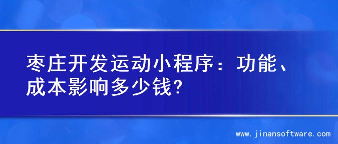 枣庄开发运动小程序：功能、成本影响多少钱?