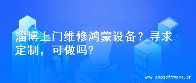 淄博上门维修鸿蒙设备？寻求定制，可做吗?