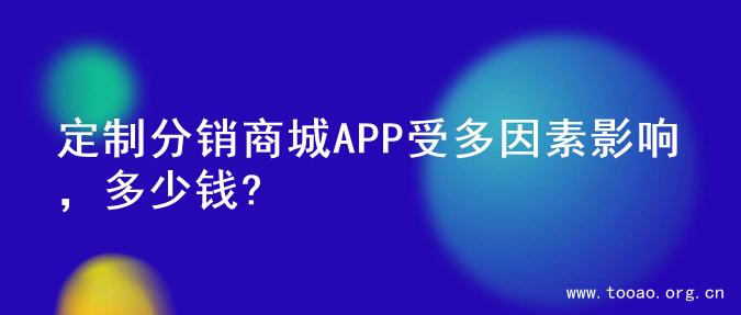 定制分销商城APP受多因素影响，多少钱?