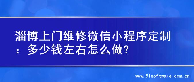 淄博上门维修微信小程序定制：多少钱左右怎么做?