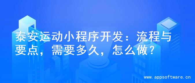 泰安运动小程序开发：流程与要点，需要多久，怎么做？