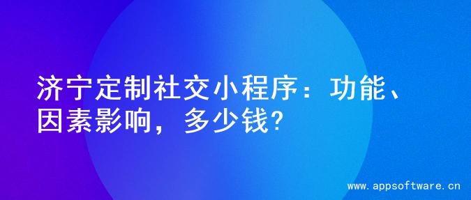 济宁定制社交小程序：功能、因素影响，多少钱?