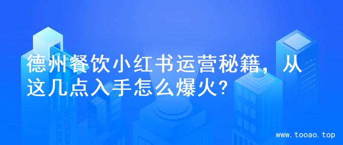 德州餐饮小红书运营秘籍，从这几点入手怎么爆火?