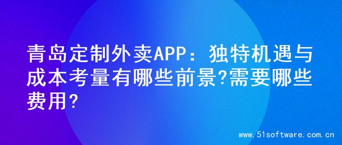青岛定制外卖APP：独特机遇与成本考量有哪些前景?需要哪些费用?