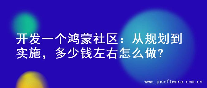 开发一个鸿蒙社区：从规划到实施，多少钱左右怎么做?