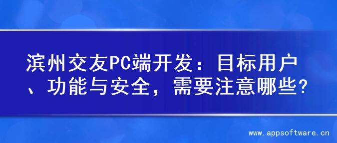 滨州交友PC端开发：目标用户、功能与安全，需要注意哪些?