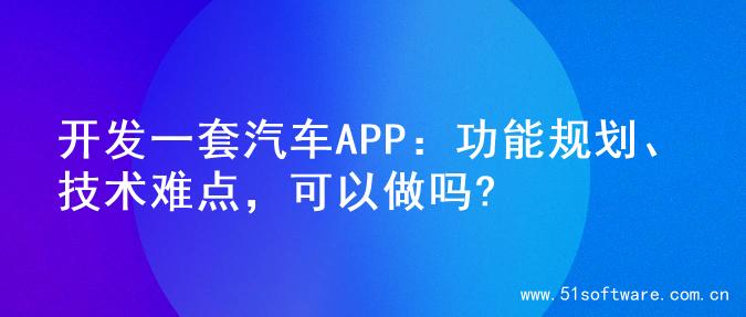 开发一套汽车APP：功能规划、技术难点，可以做吗?