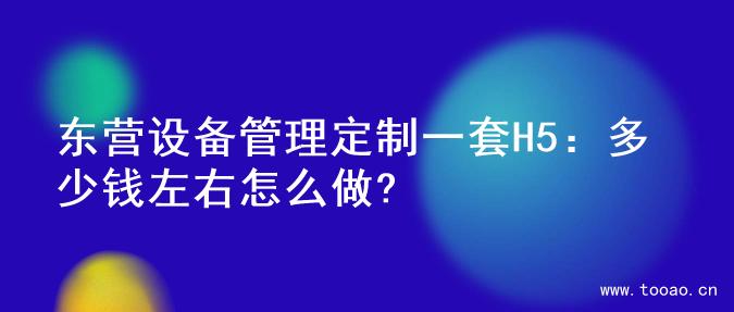 東營設(shè)備管理定制一套H5：多少錢左右怎么做?