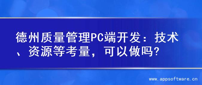 德州质量管理PC端开发：技术、资源等考量，可以做吗?