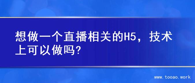 想做一个直播相关的H5，技术上可以做吗?