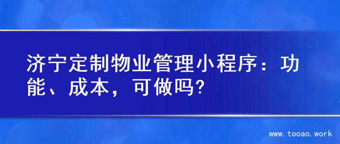 济宁定制物业管理小程序：功能、成本，可做吗?