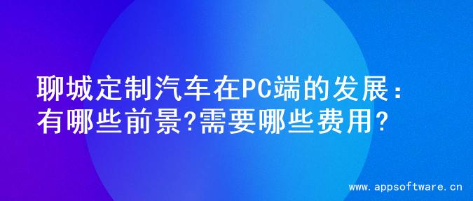 聊城定制汽车在PC端的发展：有哪些前景?需要哪些费用?