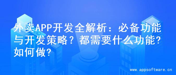 外卖APP开发全解析：必备功能与开发策略？都需要什么功能?如何做?