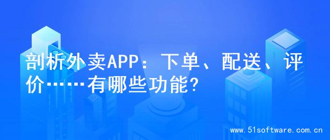 剖析外卖APP：下单、配送、评价……有哪些功能?