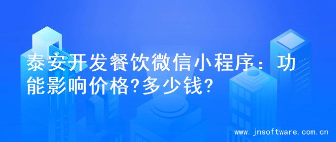 泰安开发餐饮微信小程序：功能影响价格?多少钱?