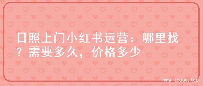 日照上门小红书运营：哪里找？需要多久，价格多少