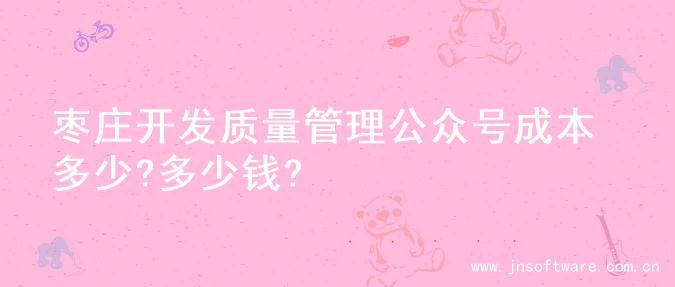 枣庄开发质量管理公众号成本多少?多少钱?