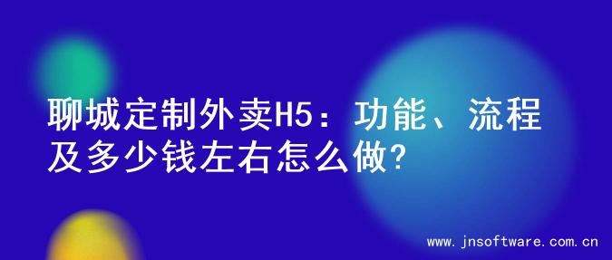 聊城定制外卖H5：功能、流程及多少钱左右怎么做?