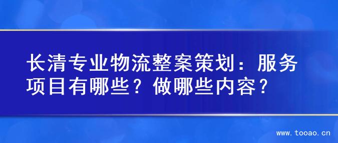 长清专业物流整案策划：服务项目有哪些？做哪些内容？