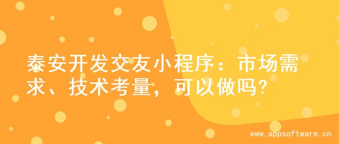泰安开发交友小程序：市场需求、技术考量，可以做吗?