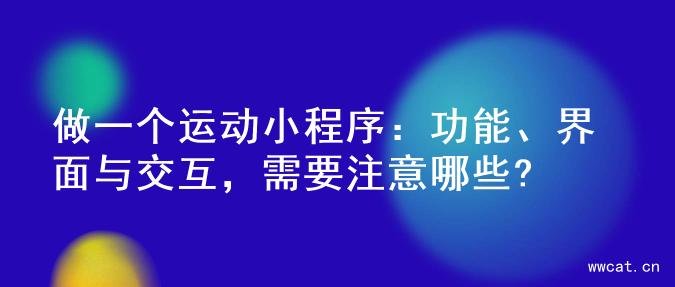 做一个运动小程序：功能、界面与交互，需要注意哪些?