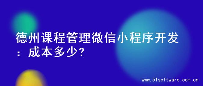 德州课程管理微信小程序开发：成本多少?