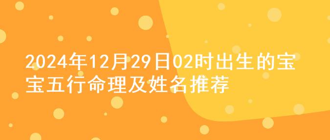 2024年12月29日02时出生的宝宝五行命理及姓名推荐