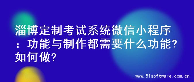 淄博定制考试系统微信小程序：功能与制作都需要什么功能?如何做?