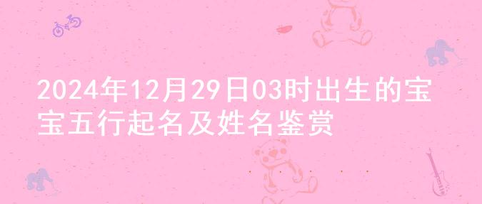 2024年12月29日03时出生的宝宝五行起名及姓名鉴赏