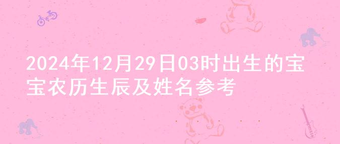 2024年12月29日03时出生的宝宝农历生辰及姓名参考