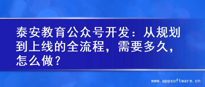 泰安教育公众号开发：从规划到上线的全流程，需要多久，怎么做？