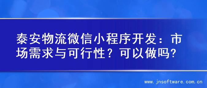 泰安物流微信小程序开发：市场需求与可行性？可以做吗?