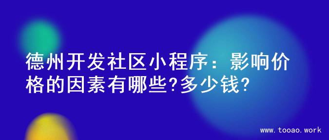 德州开发社区小程序：影响价格的因素有哪些?多少钱?