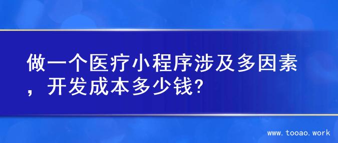 做一个医疗小程序涉及多因素，开发成本多少钱?