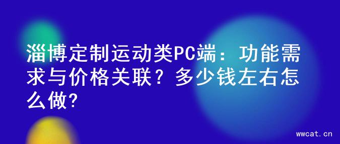 淄博定制运动类PC端：功能需求与价格关联？多少钱左右怎么做?