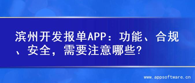 滨州开发报单APP：功能、合规、安全，需要注意哪些?