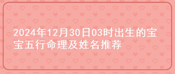 2024年12月30日03时出生的宝宝五行命理及姓名推荐