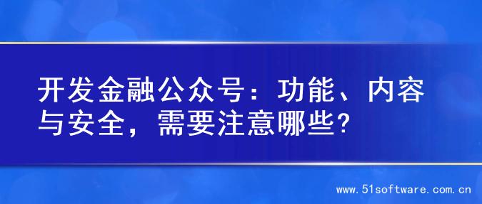 开发金融公众号：功能、内容与安全，需要注意哪些?