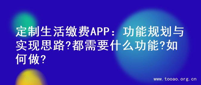 定制生活缴费APP：功能规划与实现思路?都需要什么功能?如何做?